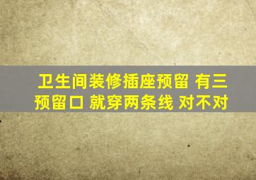 卫生间装修插座预留 有三预留口 就穿两条线 对不对